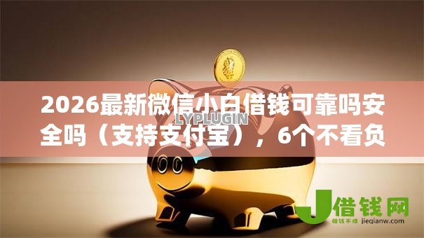 2026最新微信小白借钱可靠吗安全吗(支持支付宝),6个不看负债和征信的app无私分享 2026最新微信小白借钱可靠吗安全吗(支持支付宝),6个不看负债和征信的app无私分享