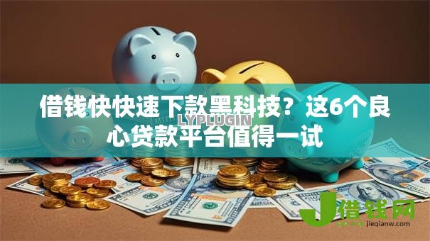 借钱快快速下款黑科技?这6个良心贷款平台值得一试 借钱快快速下款黑科技?这6个良心贷款平台值得一试