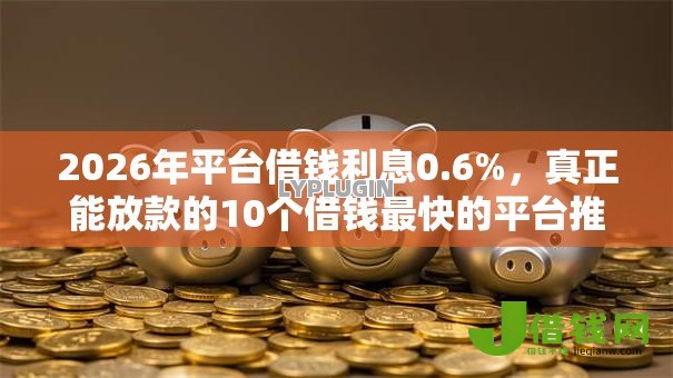 2026年平台借钱利息0.6%，真正能放款的10个借钱最快的平台推荐