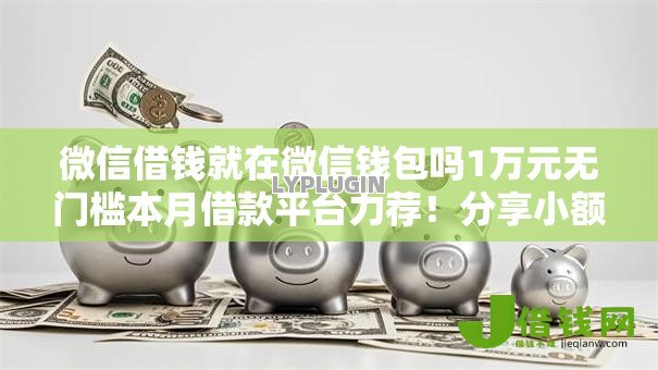 微信借钱就在微信钱包吗1万元无门槛本月借款平台力荐!分享小额网贷口子1万元无门槛借款 微信借钱就在微信钱包吗1万元无门槛本月借款平台力荐!分享小额网贷口子1万元无门槛借款