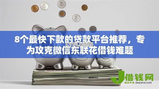 8个最快下款的贷款平台推荐,专为攻克微信东联花借钱难题 8个最快下款的贷款平台推荐,专为攻克微信东联花借钱难题