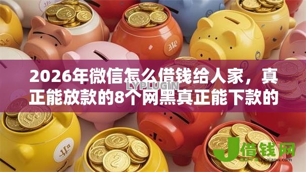 2026年微信怎么借钱给人家,真正能放款的8个网黑真正能下款的平台推荐 2026年微信怎么借钱给人家,真正能放款的8个网黑真正能下款的平台推荐