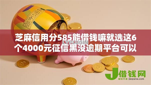 芝麻信用分585能借钱嘛就选这6个4000元征信黑没逾期平台可以贷到钱 芝麻信用分585能借钱嘛就选这6个4000元征信黑没逾期平台可以贷到钱