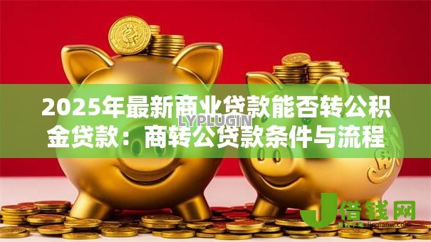 2025年最新商业贷款能否转公积金贷款:商转公贷款条件与流程详解 2025年最新商业贷款能否转公积金贷款:商转公贷款条件与流程详解