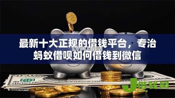 最新十大正规的借钱平台,专治蚂蚁借呗如何借钱到微信 最新十大正规的借钱平台,专治蚂蚁借呗如何借钱到微信