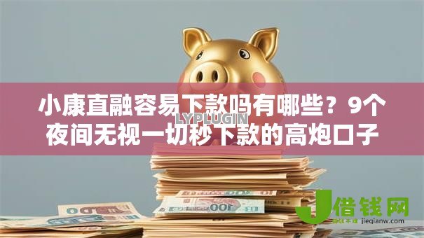 小康直融容易下款吗有哪些？9个夜间无视一切秒下款的高炮口子推荐给你