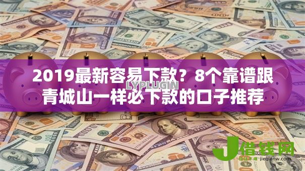 2019最新容易下款？8个靠谱跟青城山一样必下款的口子推荐