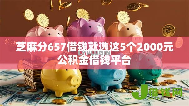 芝麻分657借钱就选这5个2000元公积金借钱平台 芝麻分657借钱就选这5个2000元公积金借钱平台