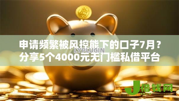 申请频繁被风控能下的口子7月?分享5个4000元无门槛私借平台 申请频繁被风控能下的口子7月?分享5个4000元无门槛私借平台