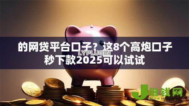 的网贷平台口子?这8个高炮口子秒下款2025可以试试 的网贷平台口子?这8个高炮口子秒下款2025可以试试