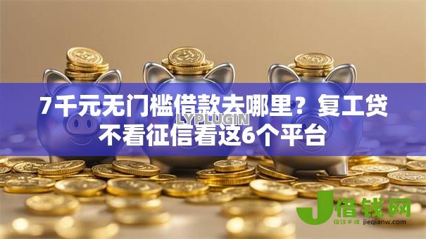 7千元无门槛借款去哪里?复工贷不看征信看这6个平台 7千元无门槛借款去哪里?复工贷不看征信看这6个平台