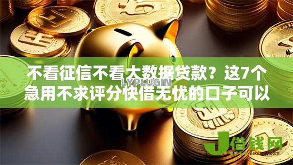 不看征信不看大数据贷款？这7个急用不求评分快借无忧的口子可以试试