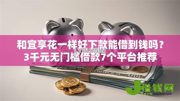 和宜享花一样好下款能借到钱吗？3千元无门槛借款7个平台推荐