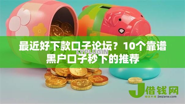 最近好下款口子论坛?10个靠谱黑户口子秒下的推荐 最近好下款口子论坛?10个靠谱黑户口子秒下的推荐
