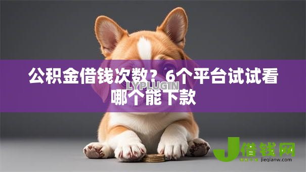 公积金借钱次数？6个平台试试看哪个能下款