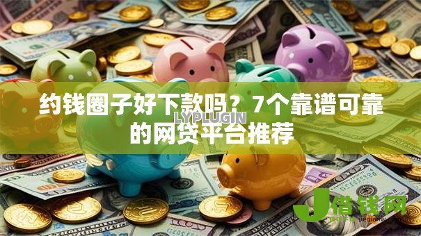 约钱圈子好下款吗?7个靠谱可靠的网贷平台推荐 约钱圈子好下款吗?7个靠谱可靠的网贷平台推荐