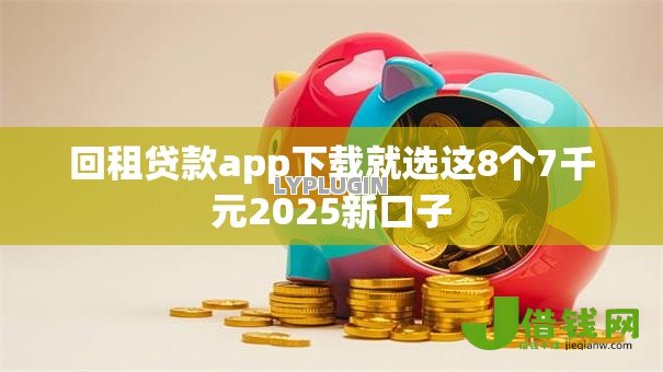 回租贷款app下载就选这8个7千元2025新口子 回租贷款app下载就选这8个7千元2025新口子
