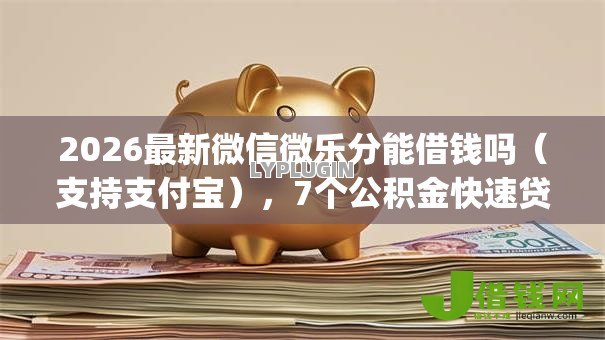 2026最新微信微乐分能借钱吗(支持支付宝),7个公积金快速贷款app无私分享 2026最新微信微乐分能借钱吗(支持支付宝),7个公积金快速贷款app无私分享