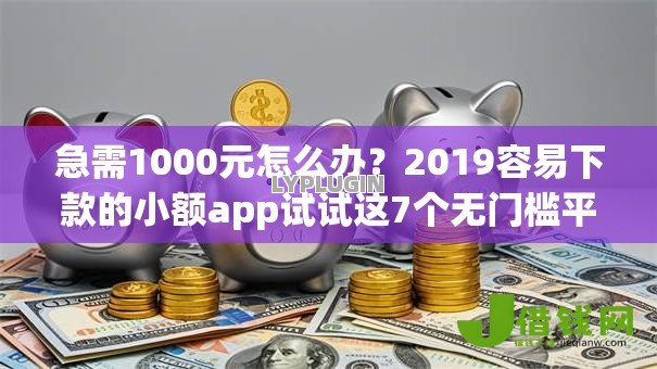 急需1000元怎么办?2019容易下款的小额app试试这7个无门槛平台 急需1000元怎么办?2019容易下款的小额app试试这7个无门槛平台