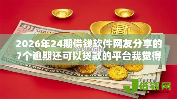 2026年24期借钱软件网友分享的7个逾期还可以贷款的平台我觉得不错! 2026年24期借钱软件网友分享的7个逾期还可以贷款的平台我觉得不错!