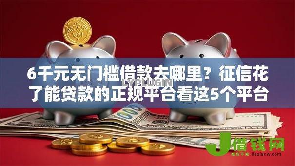 6千元无门槛借款去哪里?征信花了能贷款的正规平台看这5个平台 6千元无门槛借款去哪里?征信花了能贷款的正规平台看这5个平台
