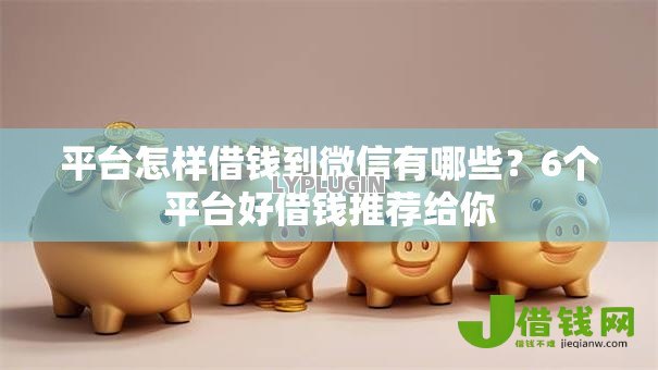 平台怎样借钱到微信有哪些?6个平台好借钱推荐给你 平台怎样借钱到微信有哪些?6个平台好借钱推荐给你