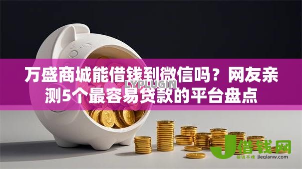 万盛商城能借钱到微信吗?网友亲测5个最容易贷款的平台盘点 万盛商城能借钱到微信吗?网友亲测5个最容易贷款的平台盘点