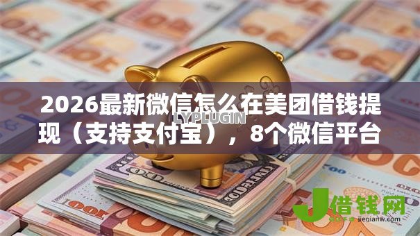 2026最新微信怎么在美团借钱提现(支持支付宝),8个微信平台借钱无私分享 2026最新微信怎么在美团借钱提现(支持支付宝),8个微信平台借钱无私分享