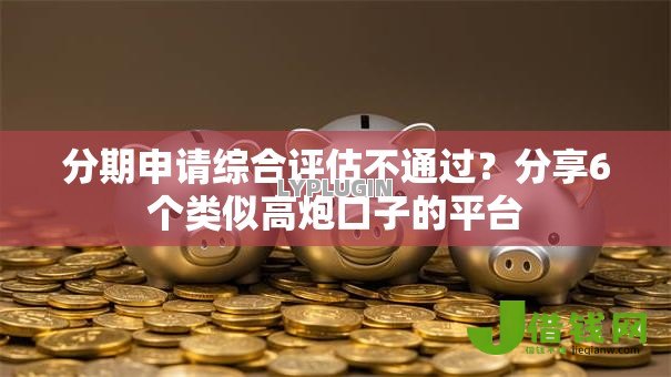 分期申请综合评估不通过？分享6个类似高炮口子的平台
