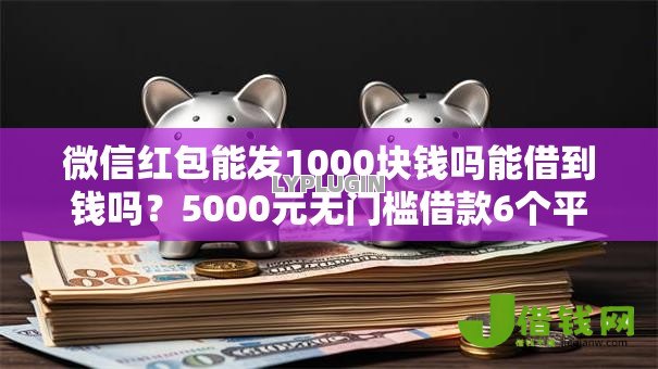 微信红包能发1000块钱吗能借到钱吗？5000元无门槛借款6个平台推荐