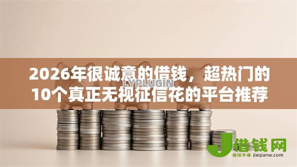 2026年很诚意的借钱,超热门的10个真正无视征信花的平台推荐 2026年很诚意的借钱,超热门的10个真正无视征信花的平台推荐