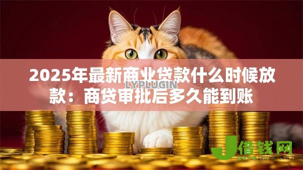 2025年最新商业贷款什么时候放款：商贷审批后多久能到账