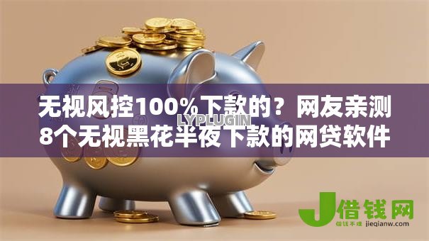 无视风控100%下款的?网友亲测8个无视黑花半夜下款的网贷软件盘点 无视风控100%下款的?网友亲测8个无视黑花半夜下款的网贷软件盘点