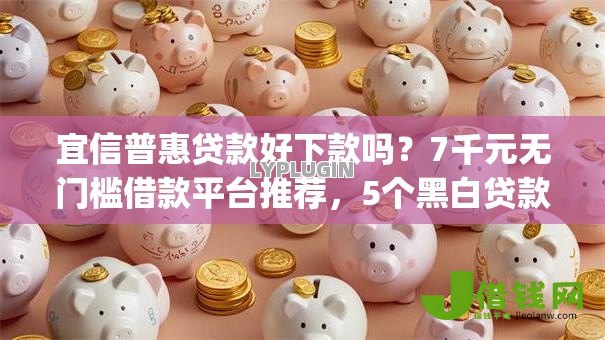 宜信普惠贷款好下款吗？7千元无门槛借款平台推荐，5个黑白贷款不是高炮的app盘点