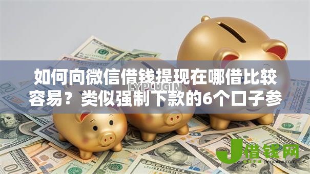 如何向微信借钱提现在哪借比较容易？类似强制下款的6个口子参考