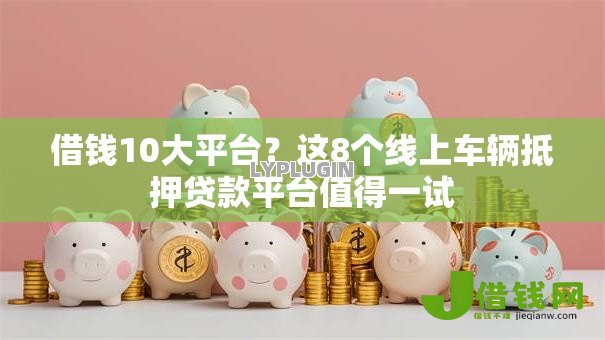 借钱10大平台?这8个线上车辆抵押贷款平台值得一试 借钱10大平台?这8个线上车辆抵押贷款平台值得一试