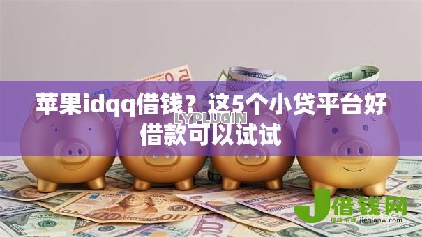 苹果idqq借钱?这5个小贷平台好借款可以试试 苹果idqq借钱?这5个小贷平台好借款可以试试