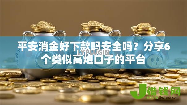 平安消金好下款吗安全吗？分享6个类似高炮口子的平台