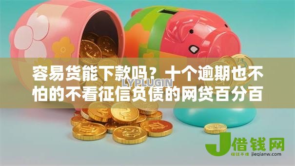 容易货能下款吗?十个逾期也不怕的不看征信负债的网贷百分百下款平台 容易货能下款吗?十个逾期也不怕的不看征信负债的网贷百分百下款平台