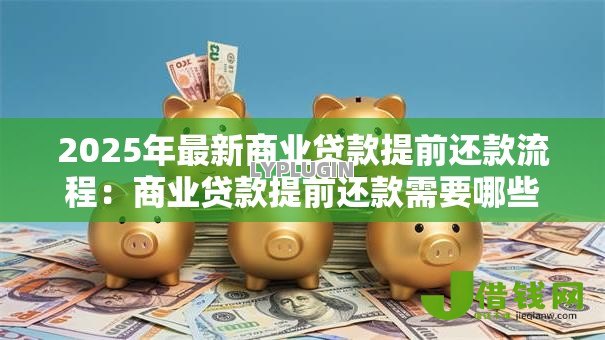 2025年最新商业贷款提前还款流程:商业贷款提前还款需要哪些步骤 2025年最新商业贷款提前还款流程:商业贷款提前还款需要哪些步骤