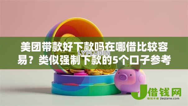 美团带款好下款吗在哪借比较容易?类似强制下款的5个口子参考 美团带款好下款吗在哪借比较容易?类似强制下款的5个口子参考