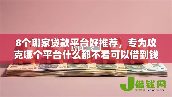 8个哪家贷款平台好推荐，专为攻克哪个平台什么都不看可以借到钱难题