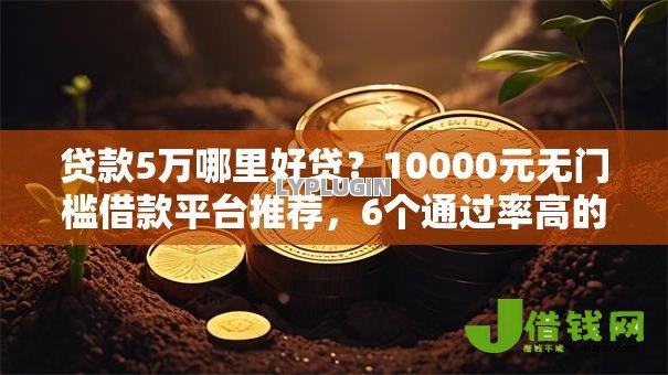 贷款5万哪里好贷?10000元无门槛借款平台推荐,6个通过率高的小额贷款平台盘点 贷款5万哪里好贷?10000元无门槛借款平台推荐,6个通过率高的小额贷款平台盘点