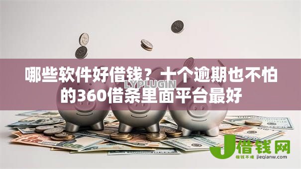 哪些软件好借钱?十个逾期也不怕的360借条里面平台最好 哪些软件好借钱?十个逾期也不怕的360借条里面平台最好