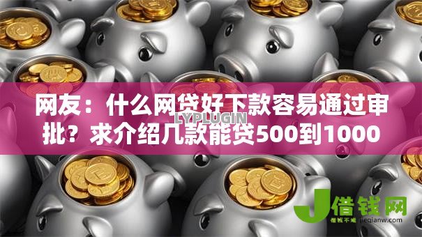网友:什么网贷好下款容易通过审批?求介绍几款能贷500到1000的贷款软件 网友:什么网贷好下款容易通过审批?求介绍几款能贷500到1000的贷款软件