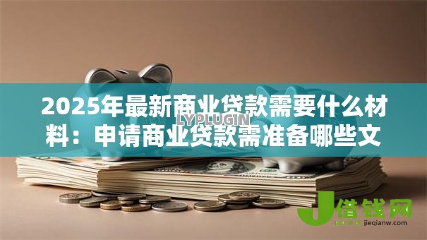 2025年最新商业贷款需要什么材料：申请商业贷款需准备哪些文件