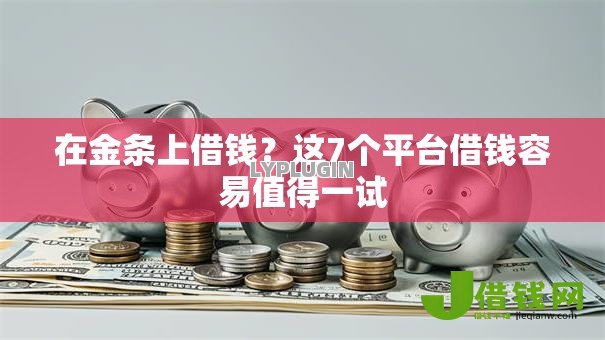 在金条上借钱?这7个平台借钱容易值得一试 在金条上借钱?这7个平台借钱容易值得一试