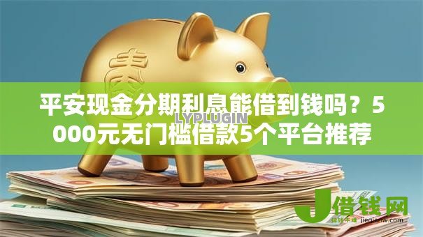 平安现金分期利息能借到钱吗？5000元无门槛借款5个平台推荐