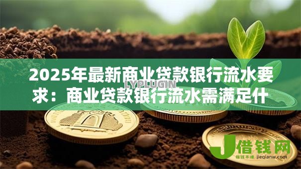 2025年最新商业贷款银行流水要求：商业贷款银行流水需满足什么条件