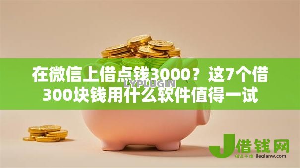 在微信上借点钱3000?这7个借300块钱用什么软件值得一试 在微信上借点钱3000?这7个借300块钱用什么软件值得一试